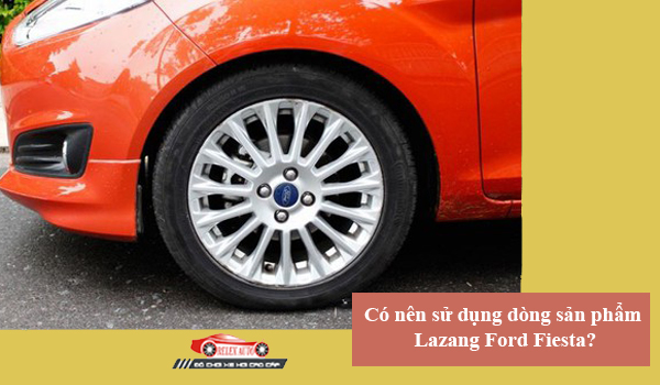 Có nên sử dụng dòng sản phẩm Lazang Ford Fiesta?