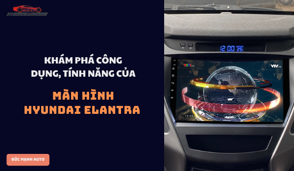 Khám phá công dụng, tính năng của màn hình Hyundai Elantra
