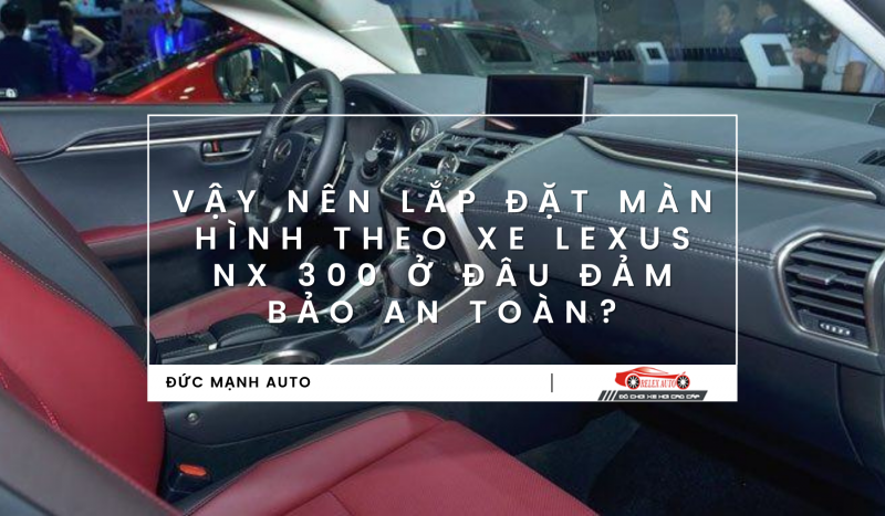 Vậy nên lắp đặt màn hình theo xe Lexus NX 300 ở đâu đảm bảo an toàn?