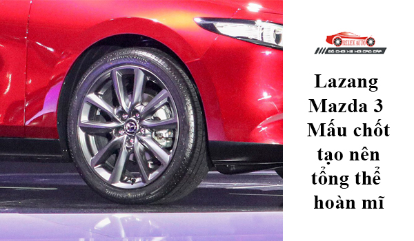 Lazang Mazda 3 - mấu chốt tạo nên tổng thể hoàn mĩ