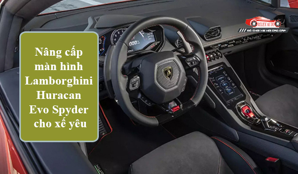 Nâng Cấp Màn Hình Lamborghini Huracan Evo Spyder Cho Xế Yêu