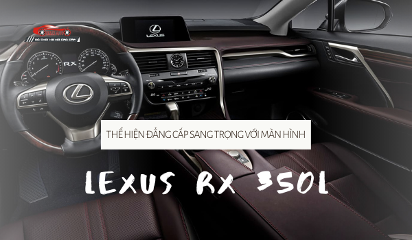 Thể hiện đẳng cấp sang trọng với Màn hình Lexus RX 350L
