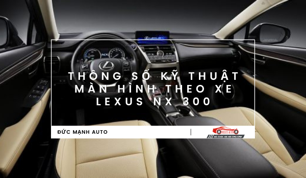 Thông số kỹ thuật màn hình theo xe Lexus NX 300