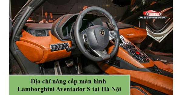 Địa Chỉ Nâng Cấp Màn Hình Lamborghini Aventador S Tại Hà Nội