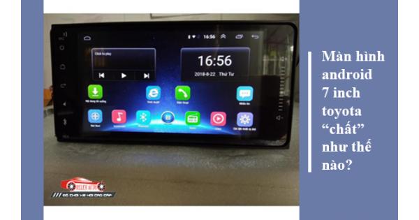 Màn Hình Android 7 Inch Toyota “Chất” Như Thế Nào?