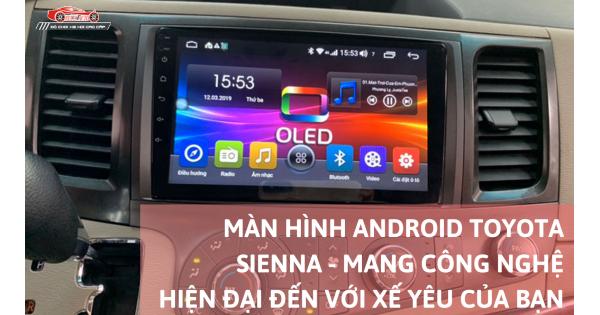Màn Hình Android Toyota Sienna – Mang Công Nghệ Hiện Đại Đến Với Xế Yêu Của Bạn