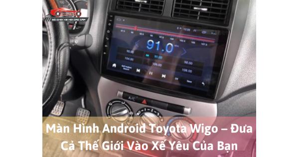 Màn Hình Android Toyota Wigo – Đưa Cả Thế Giới Vào Xế Yêu Của Bạn