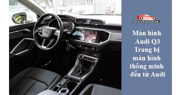 Màn Hình Audi Q3 – Trang Bị Màn Hình Thông Minh Đến Từ Audi