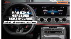 Màn Hình Mercedes Benz E-Class - Bước Lột Xác Ngoạn Mục Cho Xế Sang