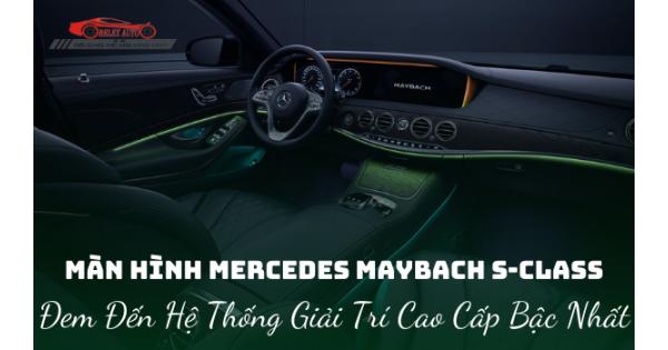 Màn Hình Mercedes Maybach S-Class – Đem Đến Hệ Thống Giải Trí Cao Cấp Bậc Nhất