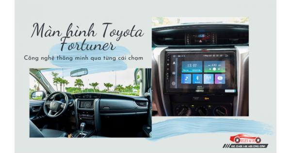 Màn Hình Toyota Fortuner – Công Nghệ Thông Minh Qua Từng Cái Chạm
