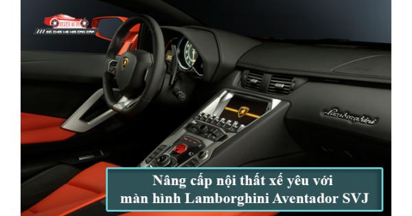 Nâng Cấp Nội Thất Xế Yêu Với Màn Hình Lamborghini Aventador SVJ