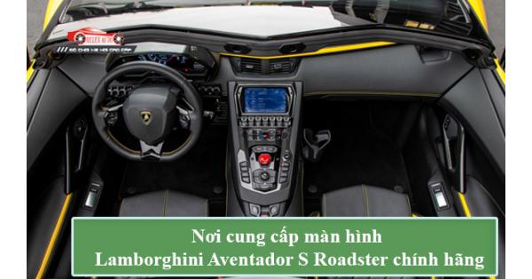 Nơi Cung Cấp Màn Hình Lamborghini Aventador S Roadster Chính Hãng