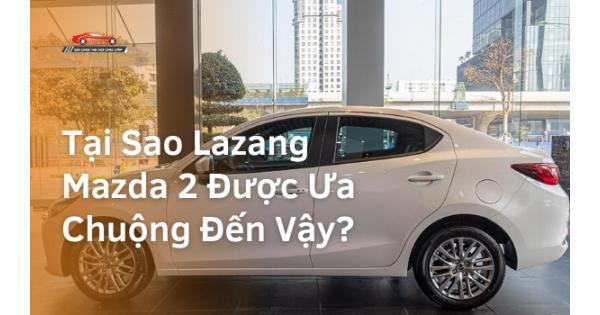 Tại Sao Lazang Mazda 2 Được Ưa Chuộng Đến Vậy?