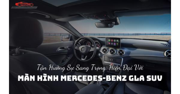Tận Hưởng Sự Sang Trọng, Hiện Đại Với Màn hình Mercedes-Benz GLA SUV