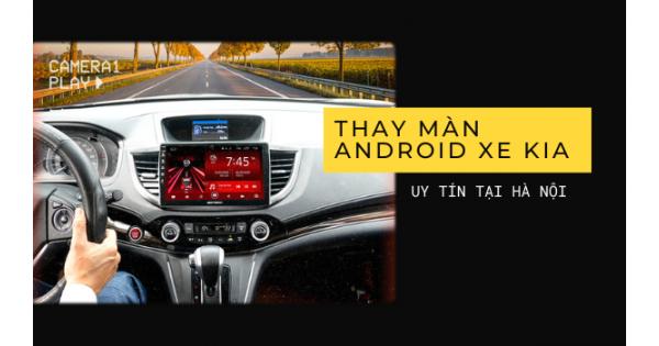 Thay màn Android cho xe Kia tại Hà Nội ở đâu uy tín?